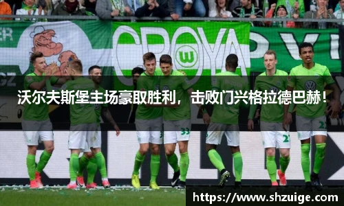 沃尔夫斯堡主场豪取胜利，击败门兴格拉德巴赫！