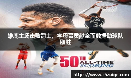 雄鹿主场击败爵士，字母哥贡献全面数据助球队取胜