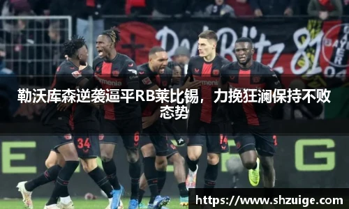 勒沃库森逆袭逼平RB莱比锡，力挽狂澜保持不败态势