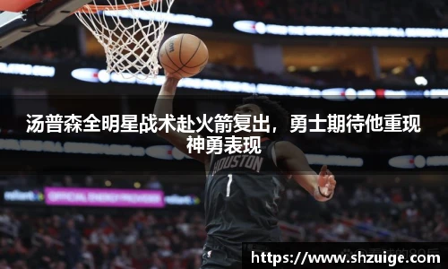 汤普森全明星战术赴火箭复出，勇士期待他重现神勇表现