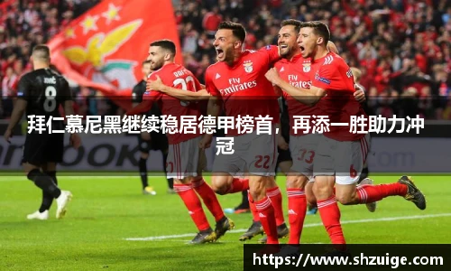 拜仁慕尼黑继续稳居德甲榜首，再添一胜助力冲冠