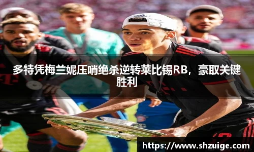 多特凭梅兰妮压哨绝杀逆转莱比锡RB，豪取关键胜利