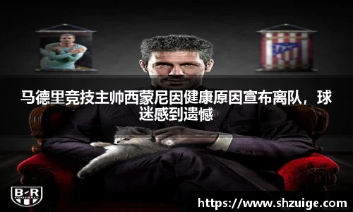 马德里竞技主帅西蒙尼因健康原因宣布离队，球迷感到遗憾