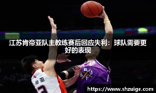 江苏肯帝亚队主教练赛后回应失利：球队需要更好的表现