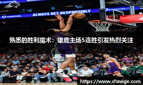 熟悉的胜利魔术：雄鹿主场5连胜引发热烈关注