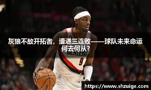 灰狼不敌开拓者，遭遇三连败——球队未来命运何去何从？
