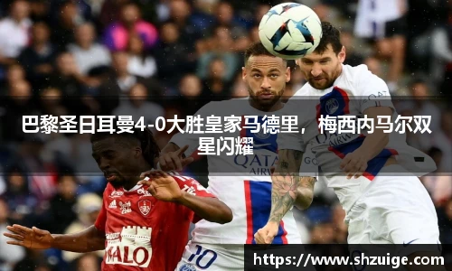巴黎圣日耳曼4-0大胜皇家马德里，梅西内马尔双星闪耀