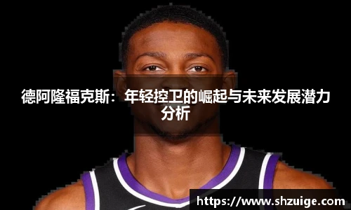 德阿隆福克斯：年轻控卫的崛起与未来发展潜力分析